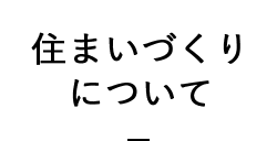 住まいづくりについて